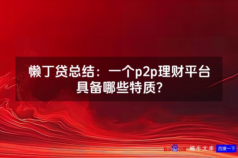 懒丁贷总结:一个p2p理财平台具备哪些特质?