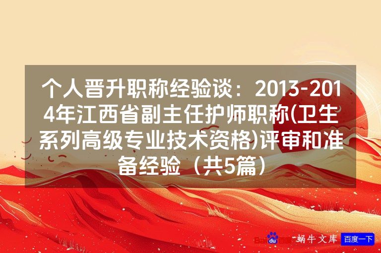 个人晋升职称经验谈:2013-2014年江西省副主任护师职称(卫生系列高级专业技术资格)评审和准备经验(共5篇)