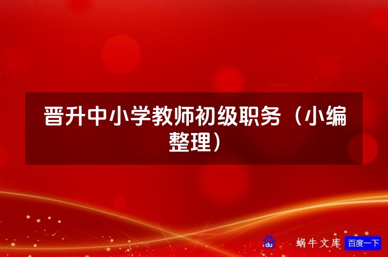 晋升中小学教师初级职务(小编整理)