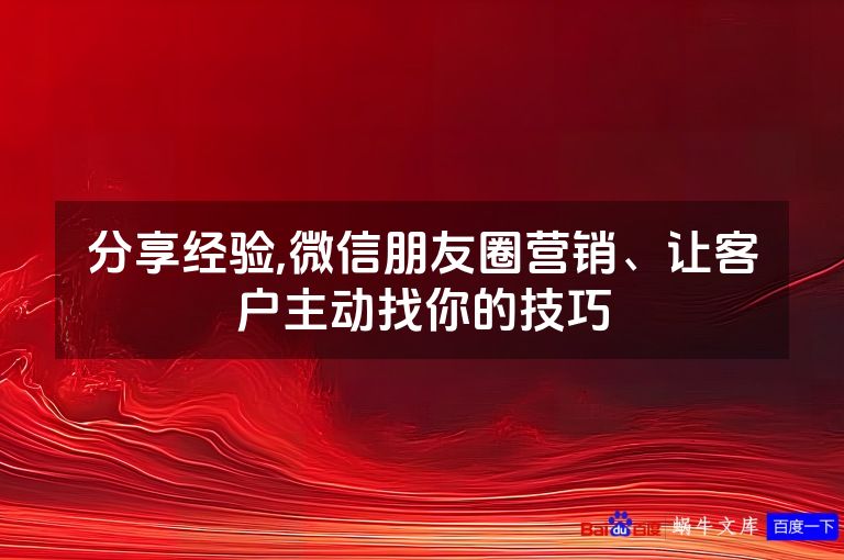 分享经验,微信朋友圈营销、让客户主动找你的技巧