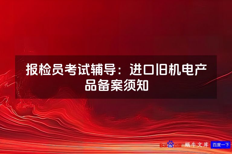 报检员考试辅导:进口旧机电产品备案须知