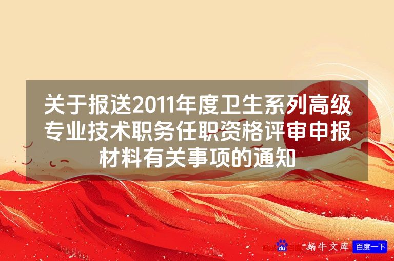 关于报送2011年度卫生系列高级专业技术职务任职资格评审申报材料有关事项的通知