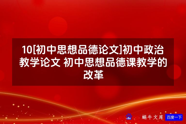 10[初中思想品德论文]初中政治教学论文 初中思想品德课教学的改革