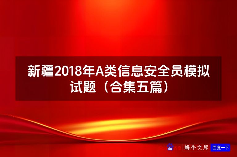 新疆2018年A类信息安全员模拟试题（合集五篇）