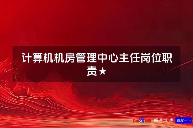 计算机机房管理中心主任岗位职责★