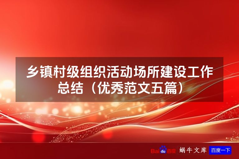 乡镇村级组织活动场所建设工作总结(优秀范文五篇)