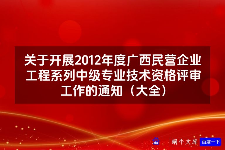 关于开展2012年度广西民营企业工程系列中级专业技术资格评审工作的通知（大全）
