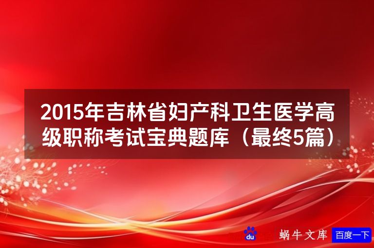 2015年吉林省妇产科卫生医学高级职称考试宝典题库（最终5篇）