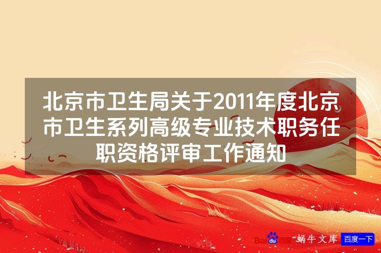 北京市卫生局关于2011年度北京市卫生系列高级专业技术职务任职资格评审工作通知