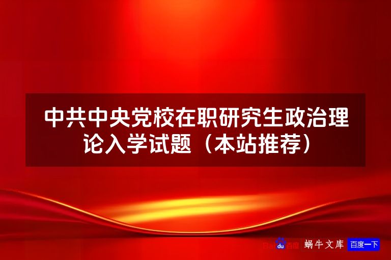 中共中央党校在职研究生政治理论入学试题（本站推荐）
