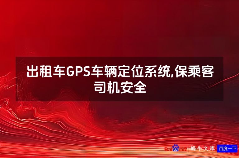 出租车GPS车辆定位系统,保乘客司机安全