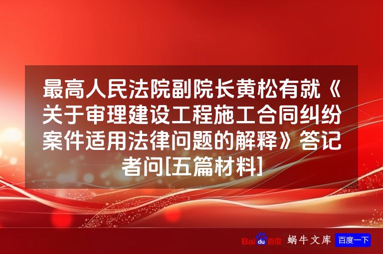 最高人民法院副院长黄松有就《关于审理建设工程施工合同纠纷案件适用法律问题的解释》答记者问[五篇材料]