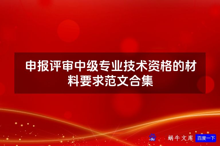 申报评审中级专业技术资格的材料要求范文合集