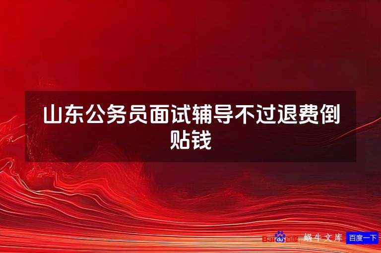 山东公务员面试辅导不过退费倒贴钱