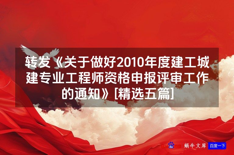 转发《关于做好2010年度建工城建专业工程师资格申报评审工作的通知》[精选五篇]
