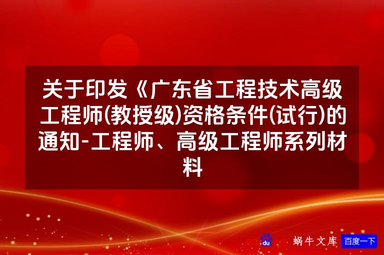 关于印发《广东省工程技术高级工程师(教授级)资格条件(试行)的通知-工程师、高级工程师系列材料