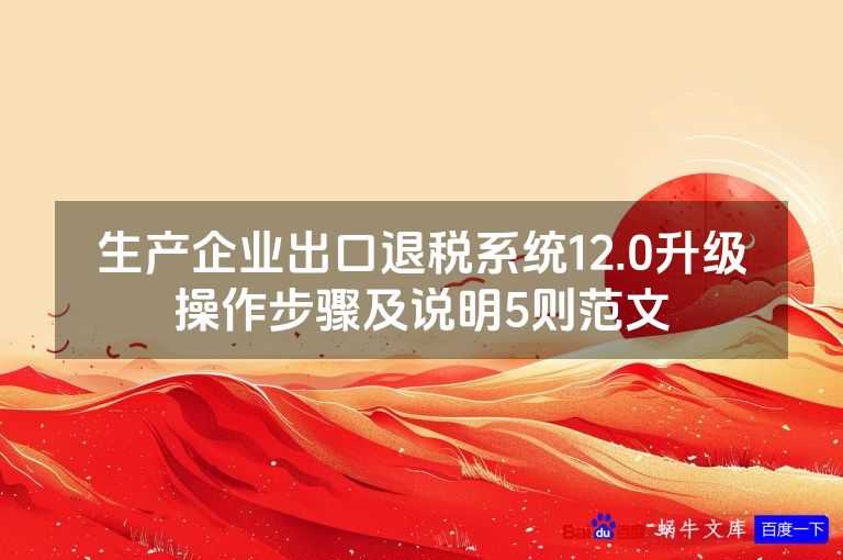 生产企业出口退税系统12.0升级操作步骤及说明5则范文