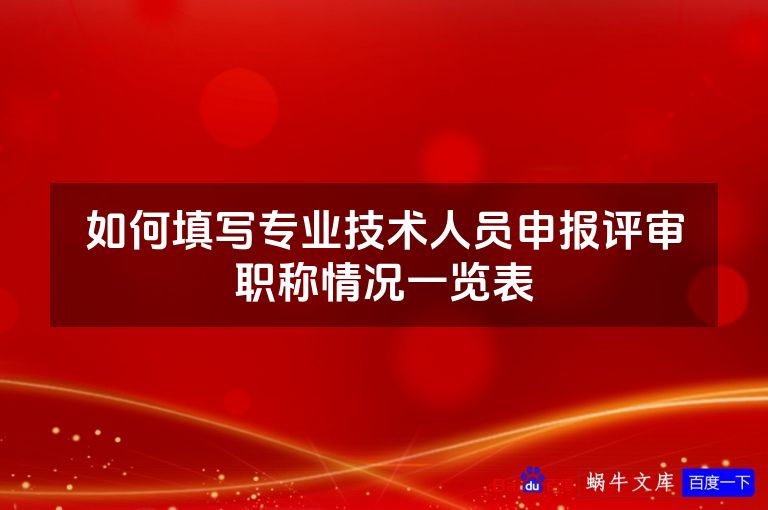 如何填写专业技术人员申报评审职称情况一览表