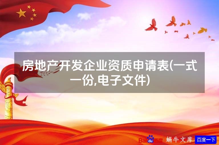 房地产开发企业资质申请表(一式一份,电子文件)