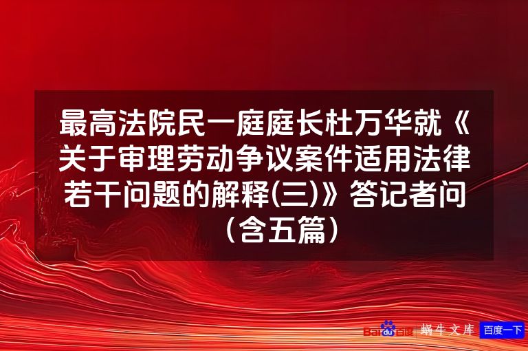 最高法院民一庭庭长杜万华就《关于审理劳动争议案件适用法律若干问题的解释(三)》答记者问（含五篇）