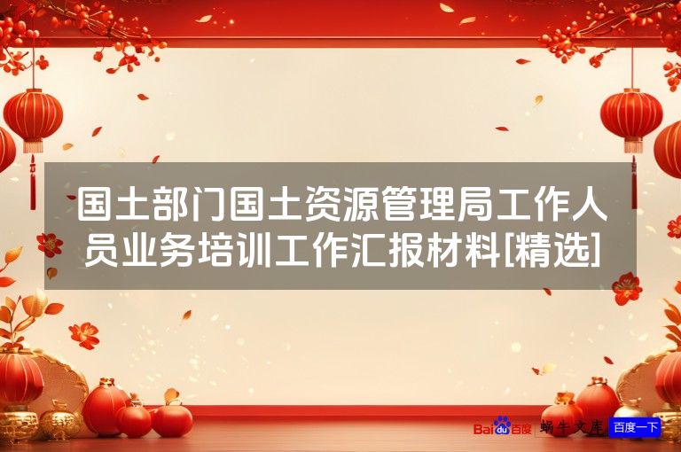 国土部门国土资源管理局工作人员业务培训工作汇报材料[精选]