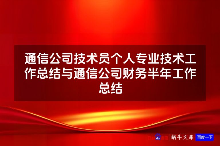 通信公司技术员个人专业技术工作总结与通信公司财务半年工作总结
