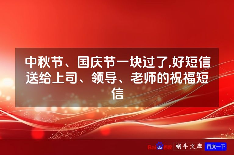中秋节、国庆节一块过了,好短信送给上司、领导、老师的祝福短信