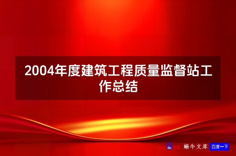2004年度建筑工程质量监督站工作总结