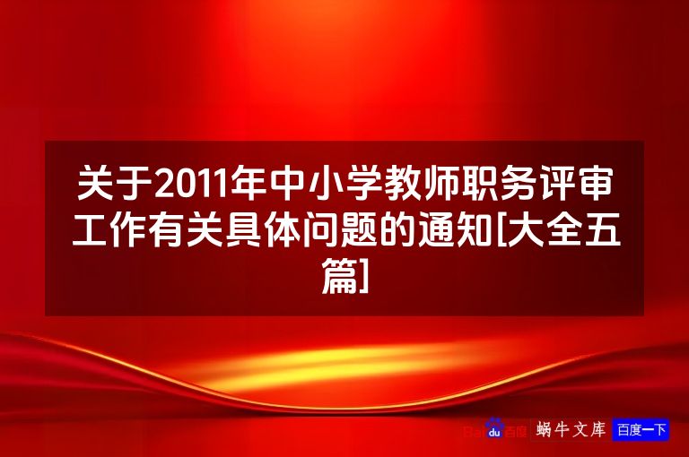 关于2011年中小学教师职务评审工作有关具体问题的通知[大全五篇]