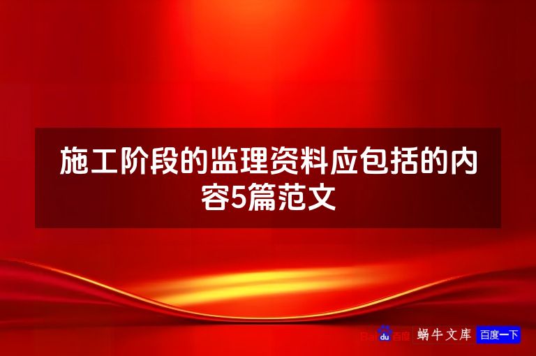 施工阶段的监理资料应包括的内容5篇范文