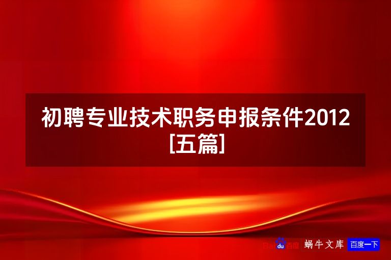 初聘专业技术职务申报条件2012[五篇]