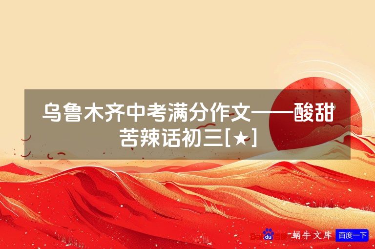 乌鲁木齐中考满分作文——酸甜苦辣话初三[★]