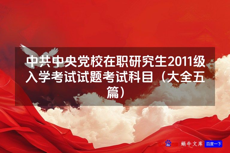 中共中央党校在职研究生2011级入学考试试题考试科目(大全五篇)
