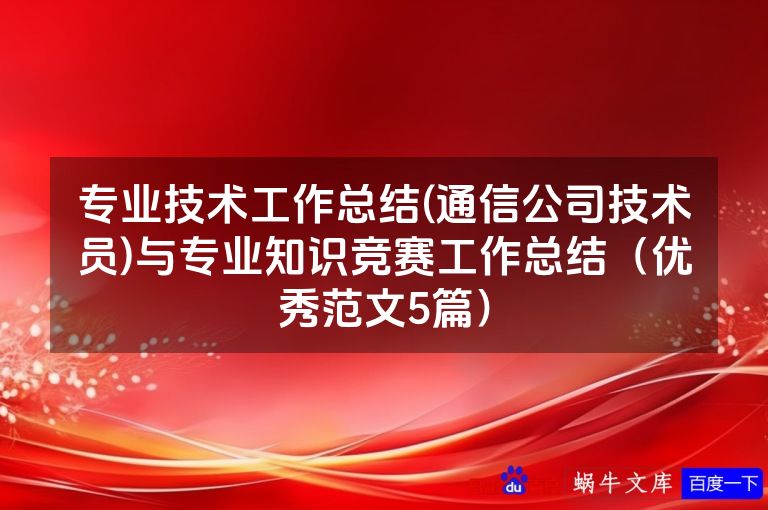 专业技术工作总结(通信公司技术员)与专业知识竞赛工作总结（优秀范文5篇）