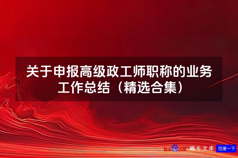 关于申报高级政工师职称的业务工作总结（精选合集）