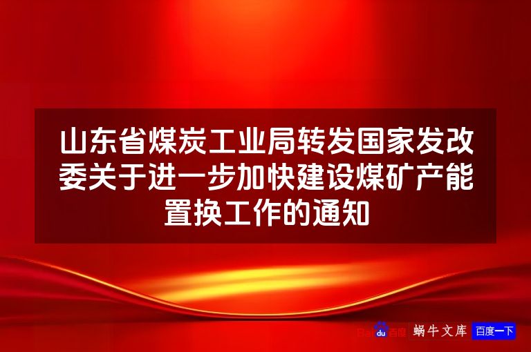 山东省煤炭工业局转发国家发改委关于进一步加快建设煤矿产能置换工作的通知