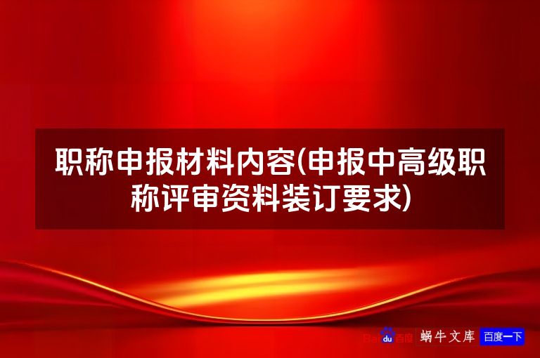 职称申报材料内容(申报中高级职称评审资料装订要求)
