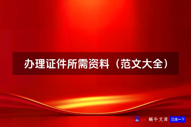 办理证件所需资料（范文大全）