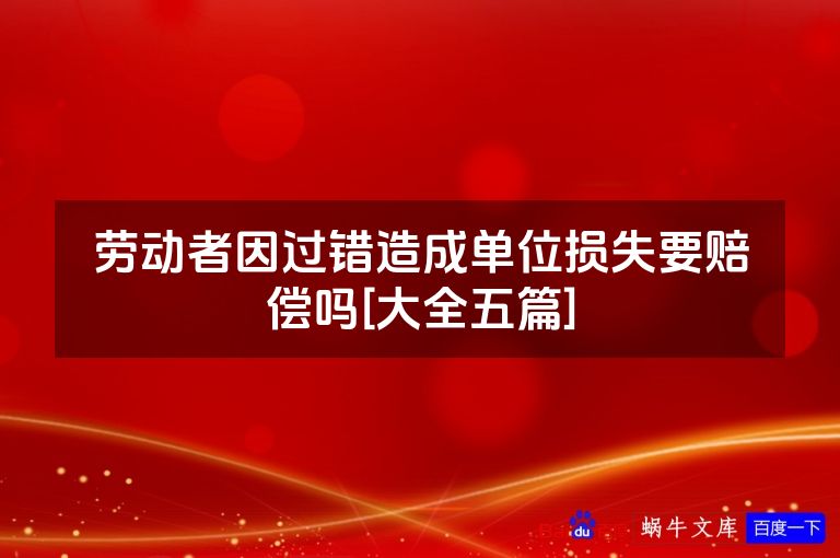 劳动者因过错造成单位损失要赔偿吗[大全五篇]