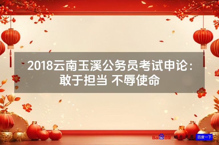 2018云南玉溪公务员考试申论：敢于担当 不辱使命