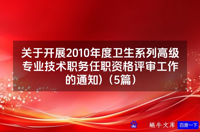 关于开展2010年度卫生系列高级专业技术职务任职资格评审工作的通知)(5篇)