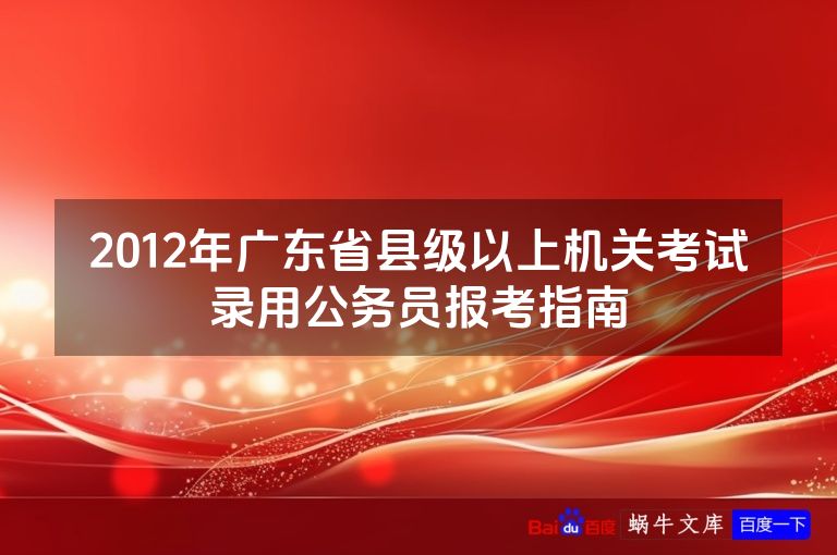 2012年广东省县级以上机关考试录用公务员报考指南