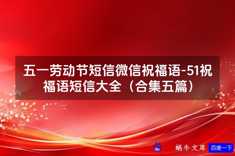 五一劳动节短信微信祝福语-51祝福语短信大全(合集五篇)