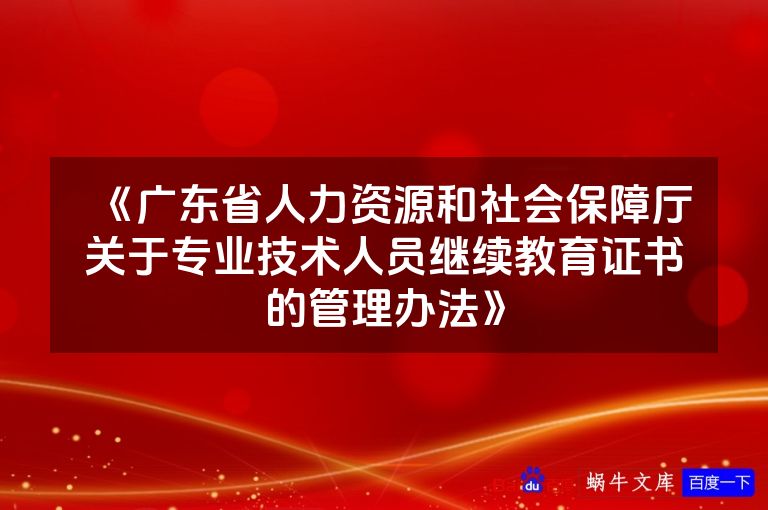 《广东省人力资源和社会保障厅关于专业技术人员继续教育证书的管理办法》