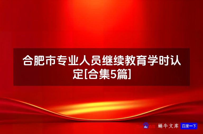 合肥市专业人员继续教育学时认定[合集5篇]