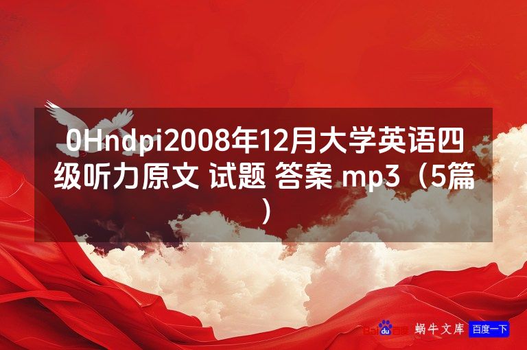 0Hndpi2008年12月大学英语四级听力原文 试题 答案 mp3（5篇）