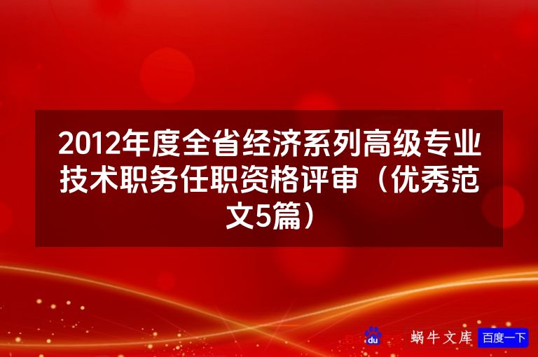 2012年度全省经济系列高级专业技术职务任职资格评审(优秀范文5篇)
