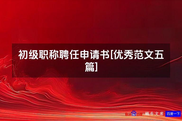 初级职称聘任申请书[优秀范文五篇]