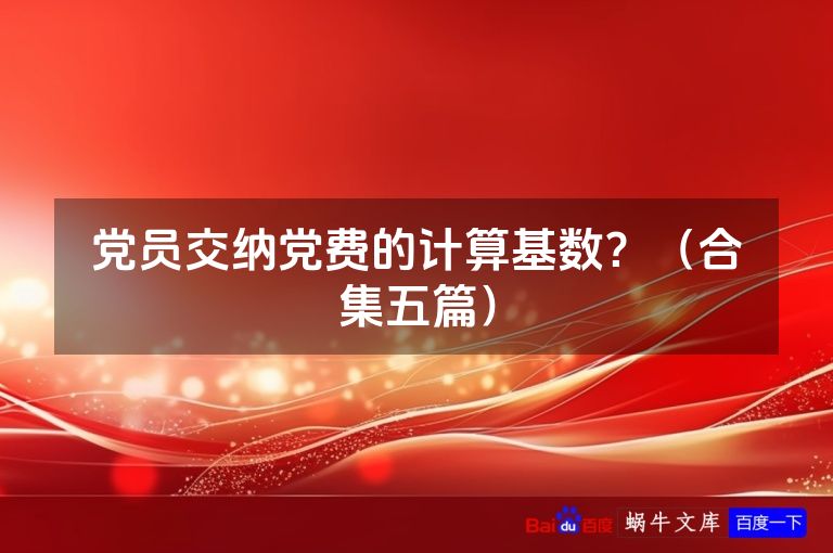 党员交纳党费的计算基数?(合集五篇)