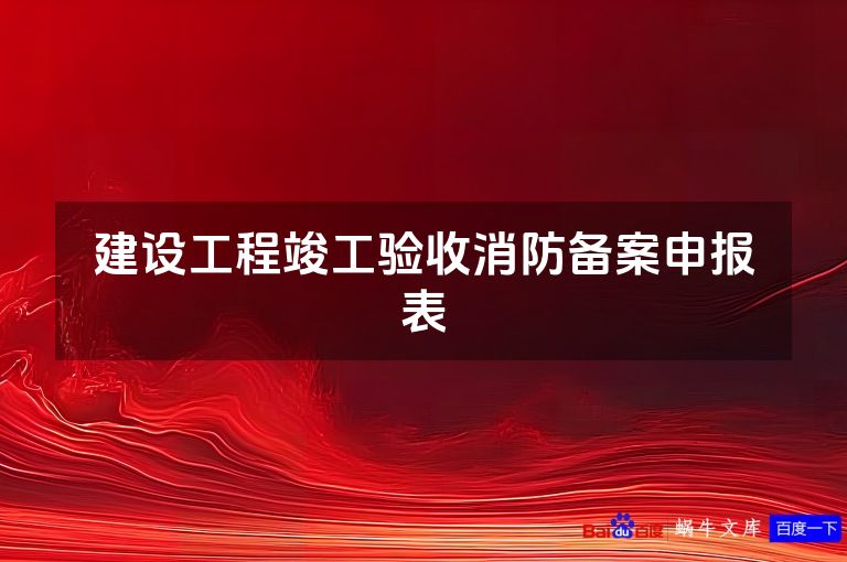建设工程竣工验收消防备案申报表